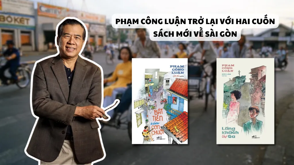 "Bát Tiên xóm con Chuột" và "Lãng khách chợ Ga": Phạm Công Luận trở lại với hai cuốn sách mới về Sài Gòn